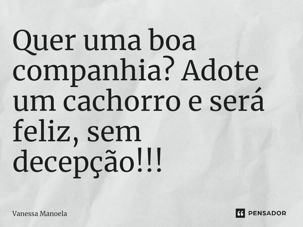 ⁠Quer uma boa companhia? Adote um cachorro e será feliz, sem decepção!!!... Frase de Vanessa Manoela.