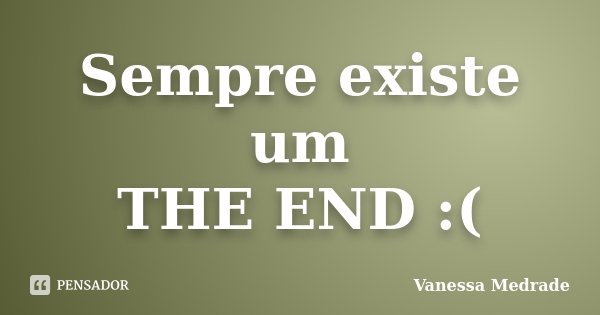 Sempre existe um THE END :(... Frase de Vanessa Medrade.