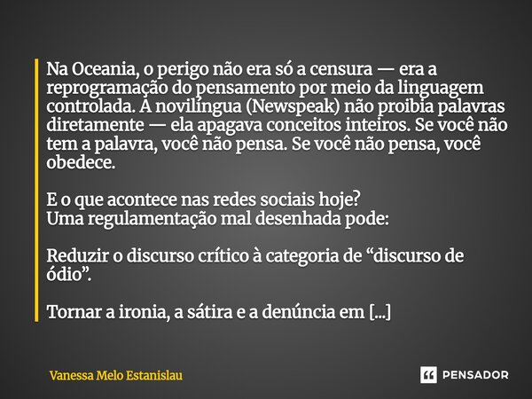 Na Oceania, o perigo não era só a censura — era a reprogramação do pensamento por meio da linguagem controlada. A novilíngua (Newspeak) não proibia palavras di... Frase de Vanessa Melo Estanislau.