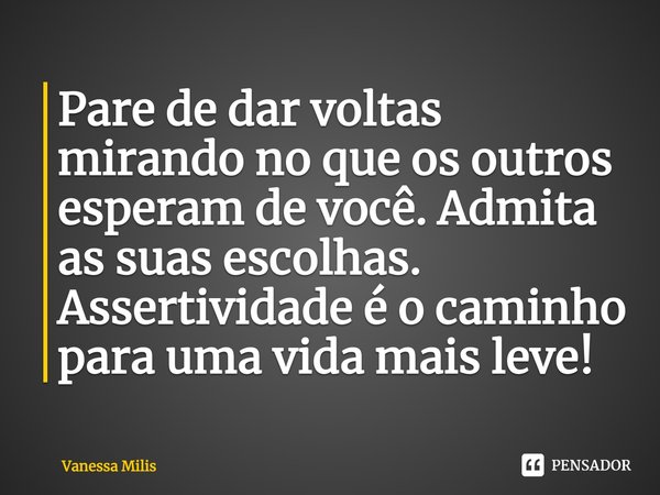 ⁠Pare de dar voltas mirando no que os outros esperam de você. Admita as suas escolhas. Assertividade é o caminho para uma vida mais leve!... Frase de Vanessa Milis.