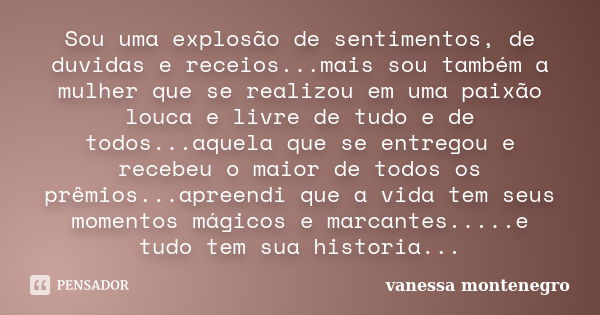 Sou uma explosão de sentimentos, de duvidas e receios...mais sou também a mulher que se realizou em uma paixão louca e livre de tudo e de todos...aquela que se ... Frase de vanessa montenegro.