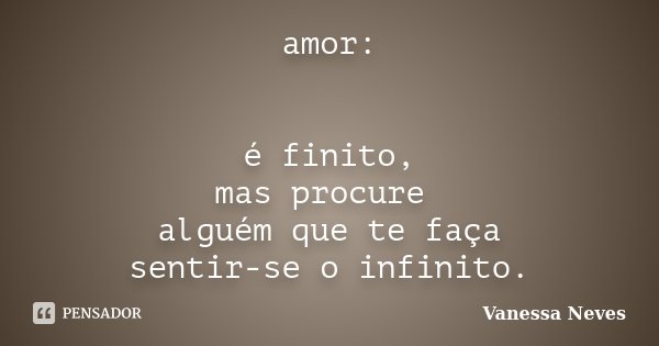 amor: é finito, mas procure alguém que te faça sentir-se o infinito.... Frase de Vanessa Neves.