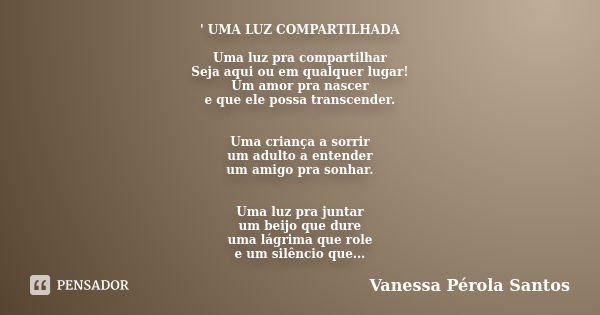 ' UMA LUZ COMPARTILHADA Uma luz pra compartilhar Seja aqui ou em qualquer lugar! Um amor pra nascer e que ele possa transcender. Uma criança a sorrir um adulto ... Frase de Vanessa Pérola Santos.