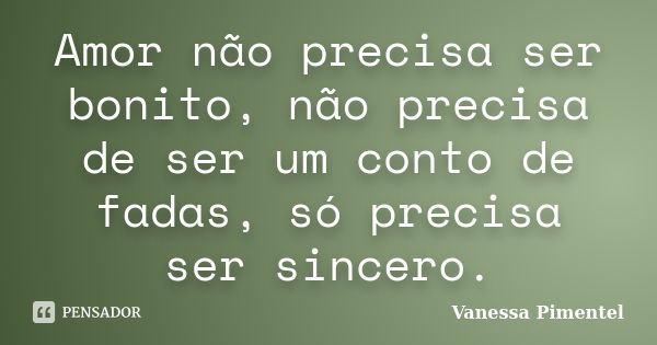 Amor não precisa ser bonito, não precisa de ser um conto de fadas, só precisa ser sincero.... Frase de Vanessa Pimentel.