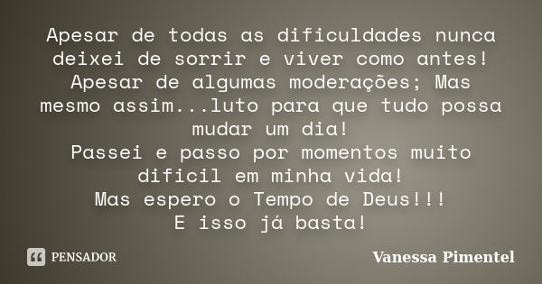 Apesar de todas as dificuldades nunca deixei de sorrir e viver como antes! Apesar de algumas moderações; Mas mesmo assim...luto para que tudo possa mudar um dia... Frase de Vanessa Pimentel.