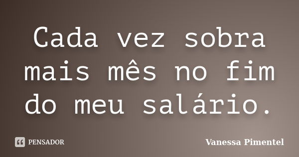 Cada vez sobra mais mês no fim do meu salário.... Frase de Vanessa Pimentel.