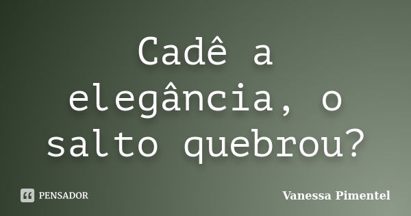 Cadê a elegância, o salto quebrou?... Frase de Vanessa Pimentel.