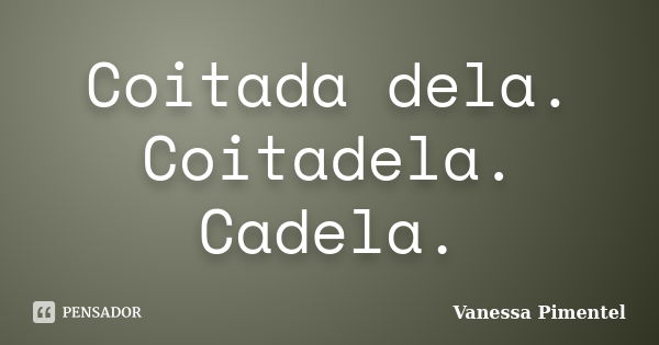 Coitada dela. Coitadela. Cadela.... Frase de Vanessa Pimentel.