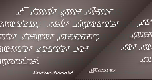 E tudo que Deus prometeu, não importa quanto tempo passar, no momento certo se cumprirá.... Frase de Vanessa Pimentel.