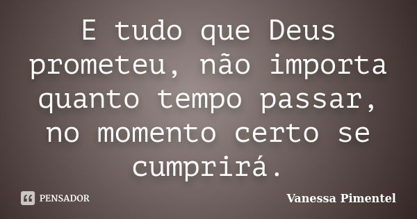 E tudo que Deus prometeu, não importa quanto tempo passar, no momento certo se cumprirá.... Frase de Vanessa Pimentel.