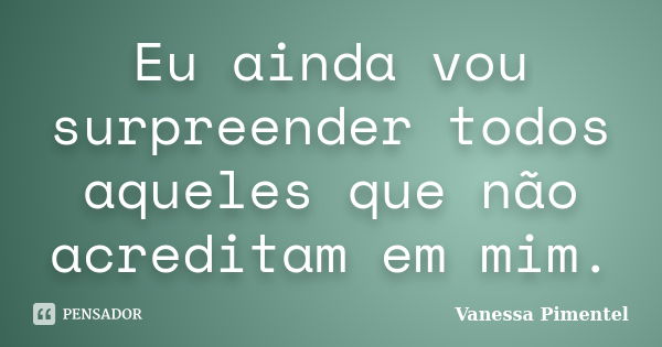 Eu ainda vou surpreender todos aqueles que não acreditam em mim.... Frase de Vanessa Pimentel.