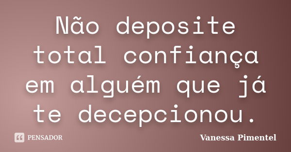 Não deposite total confiança em alguém que já te decepcionou.... Frase de Vanessa Pimentel.