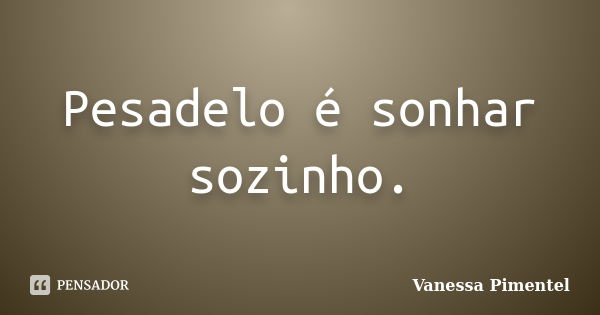 Pesadelo é sonhar sozinho.... Frase de Vanessa Pimentel.