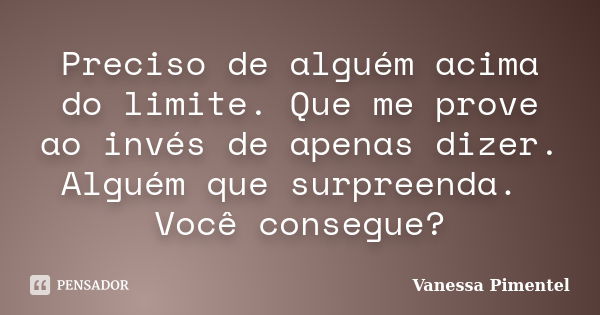 Preciso de alguém acima do limite. Que me prove ao invés de apenas dizer. Alguém que surpreenda. Você consegue?... Frase de Vanessa Pimentel.