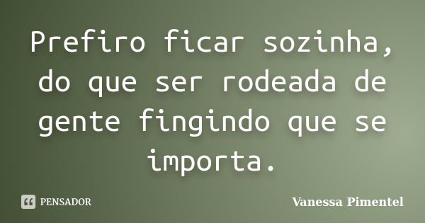 Prefiro ficar sozinha, do que ser rodeada de gente fingindo que se importa.... Frase de Vanessa Pimentel.