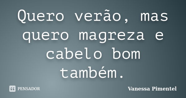 Quero verão, mas quero magreza e cabelo bom também.... Frase de Vanessa Pimentel.