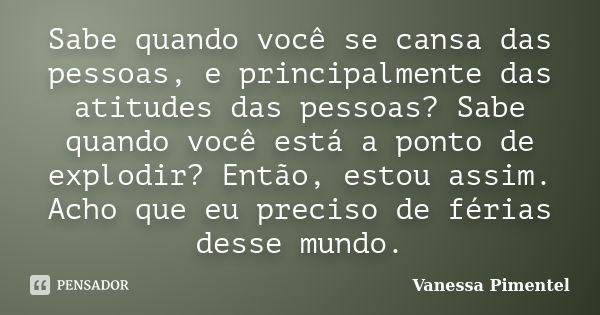 Sabe quando você se cansa das pessoas, e principalmente das atitudes das pessoas? Sabe quando você está a ponto de explodir? Então, estou assim. Acho que eu pre... Frase de Vanessa Pimentel.