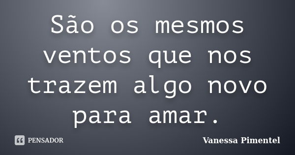 São os mesmos ventos que nos trazem algo novo para amar.... Frase de Vanessa Pimentel.