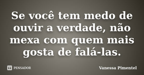 Se você tem medo de ouvir a verdade, não mexa com quem mais gosta de falá-las.... Frase de Vanessa Pimentel.