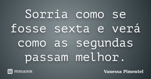 Sorria como se fosse sexta e verá como as segundas passam melhor.... Frase de Vanessa Pimentel.