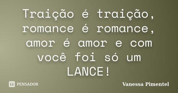 Traição é traição, romance é romance, amor é amor e com você foi só um LANCE!... Frase de Vanessa Pimentel.