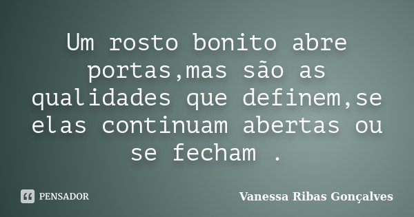 Um rosto bonito abre portas,mas são as qualidades que definem,se elas continuam abertas ou se fecham .... Frase de Vanessa Ribas Gonçalves.