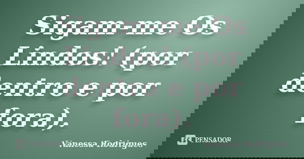 Sigam-me Os Lindos! (por dentro e por fora).... Frase de Vanessa Rodrigues.