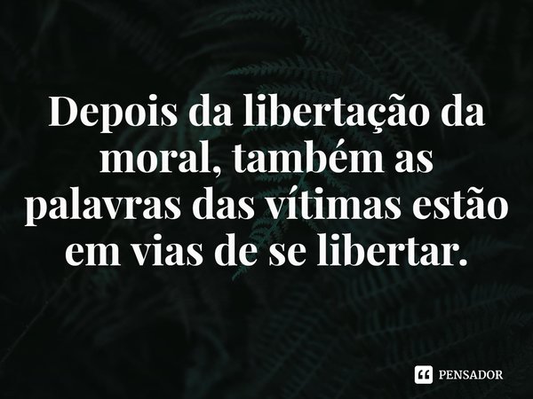 Depois da libertação da moral, também as palavras das vítimas estão em vias de se libertar.... Frase de Vanessa Springora.