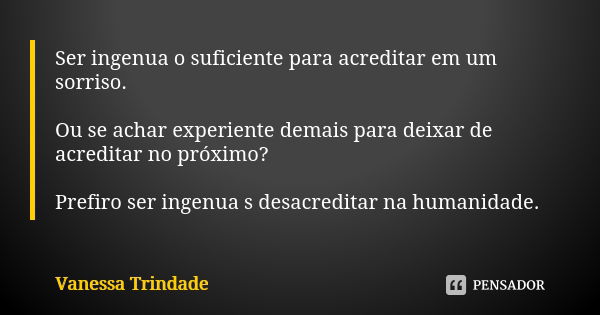 Ser ingenua o suficiente para acreditar em um sorriso. Ou se achar experiente demais para deixar de acreditar no próximo? Prefiro ser ingenua s desacreditar na ... Frase de Vanessa Trindade.