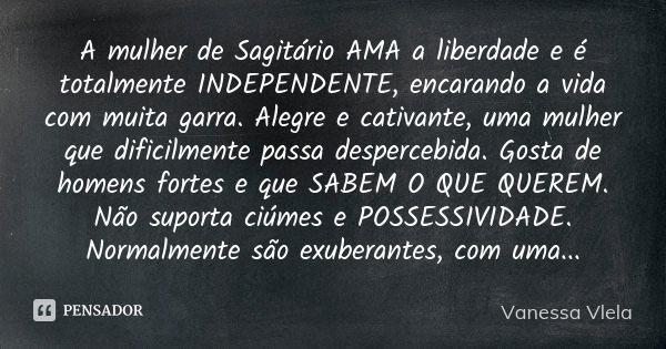 A mulher de Sagitário AMA a liberdade e é totalmente INDEPENDENTE, encarando a vida com muita garra. Alegre e cativante, uma mulher que dificilmente passa despe... Frase de Vanessa Vlela.