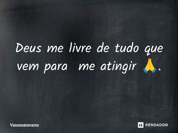 Deus me livre de tudo que vem para me atingir 🙏.... Frase de Vanessatavares.