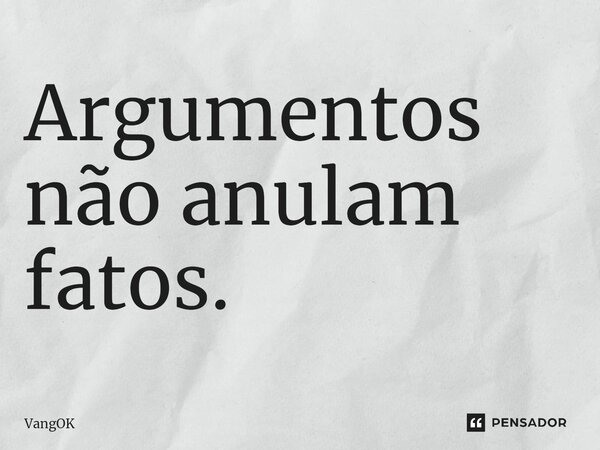 ⁠Argumentos não anulam fatos.... Frase de VangOK.