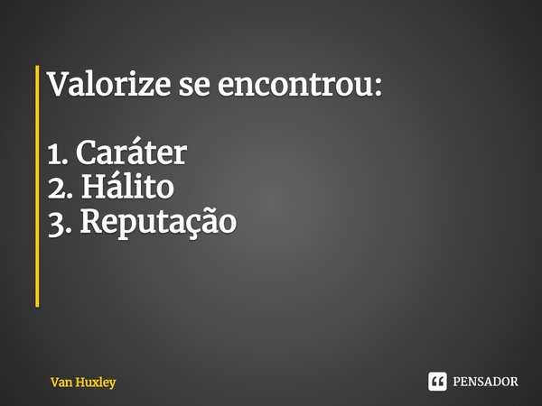 Valorize se encontrou: 1. Caráter
2. Hálito
3. Reputação ⁠... Frase de Van Huxley.