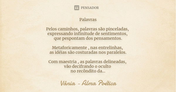 Palavras Pelos caminhos, palavras são pinceladas, expressando infinitude de sentimentos, que pespontam dos pensamentos. Metaforicamente , nas entrelinhas, as id... Frase de Vânia - Alma Poética.