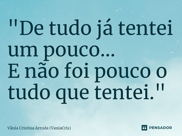 ⁠"De tudo já tentei um pouco... E não foi pouco o tudo que tentei."... Frase de Vânia Cristina Arruda (VaniaCris).