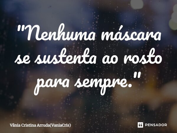 ⁠"Nenhuma máscara se sustenta ao rosto para sempre."... Frase de Vânia Cristina Arruda(VaniaCris).