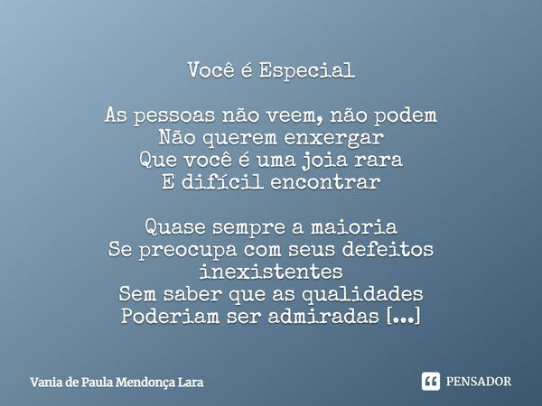 Você é Especial As pessoas não veem, não podem Não querem enxergar Que você é uma joia rara E difícil encontrar Quase sempre a maioria Se preocupa com seus defe... Frase de Vania de Paula Mendonça Lara.