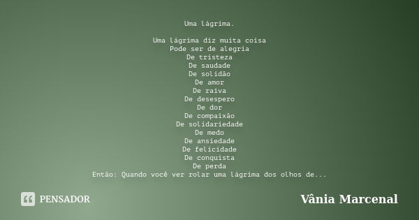 Uma lágrima. Uma lágrima diz muita coisa Pode ser de alegria De tristeza De saudade De solidão De amor De raiva De desespero De dor De compaixão De solidariedad... Frase de Vânia Marcenal.