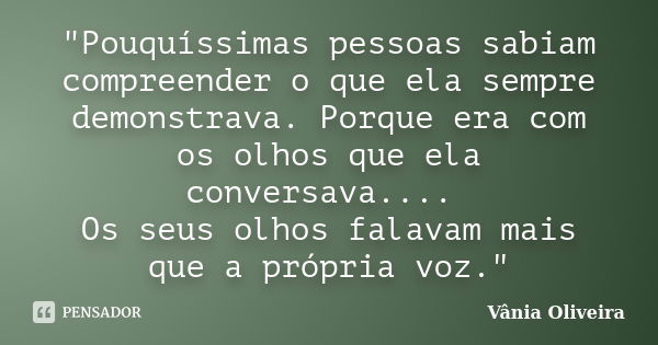 "Pouquíssimas pessoas sabiam compreender o que ela sempre demonstrava. Porque era com os olhos que ela conversava.... Os seus olhos falavam mais que a próp... Frase de Vânia Oliveira.