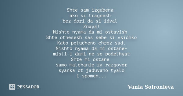 Shte sam izgubena ako si tragnesh bez dori da si idval Znaya! Nishto nyama da mi ostavish Shte otnesesh sas sebe si vsichko Kato polucheno chrez sad. Nishto nya... Frase de Vania Sofronieva.