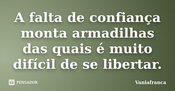 A falta de confiança monta armadilhas das quais é muito difícil de se libertar.... Frase de Vaniafranca.