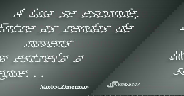 A Lua se esconde, Entre as rendas de nuvens Uma estrela a segue...... Frase de Vanice Zimerman.