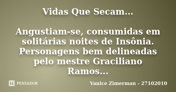 Vidas Que Secam... Angustiam-se, consumidas em solitárias noites de Insônia. Personagens bem delineadas pelo mestre Graciliano Ramos...... Frase de Vanice Zimerman - 27102010.