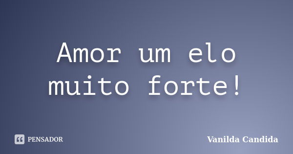 Amor um elo muito forte!... Frase de Vanilda Candida.