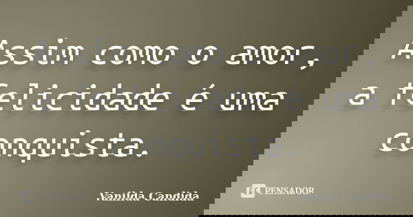 Assim como o amor, a felicidade é uma conquista.... Frase de Vanilda Candida.