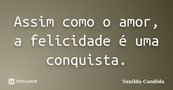 Assim como o amor, a felicidade é uma conquista.... Frase de Vanilda Candida.