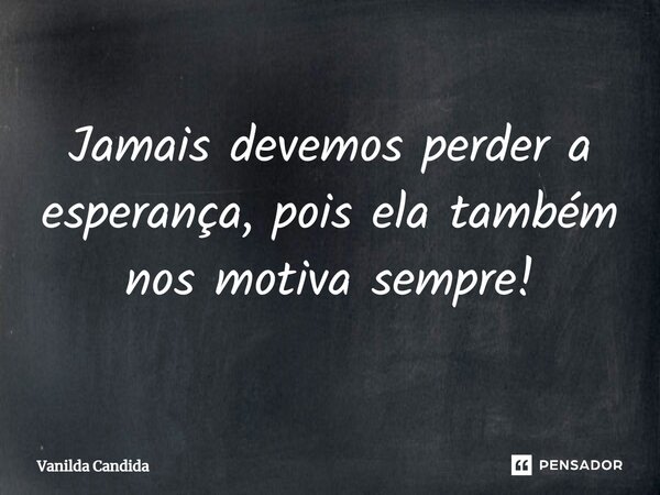 ⁠Jamais devemos perder a esperança, pois ela também nos motiva sempre!... Frase de Vanilda Candida.