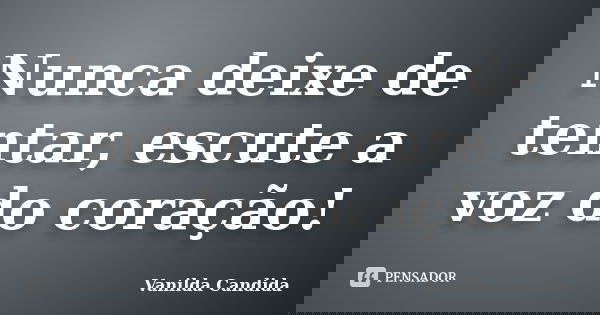 Nunca deixe de tentar, escute a voz do coração!... Frase de Vanilda Candida.