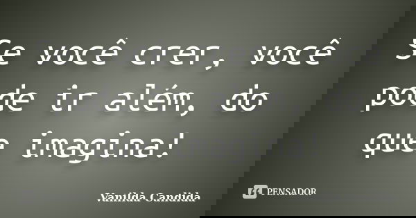 Se você crer, você pode ir além, do que imagina!... Frase de Vanilda Candida.