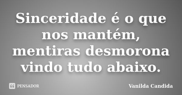 Sinceridade é o que nos mantém, mentiras desmorona vindo tudo abaixo.... Frase de Vanilda Candida.